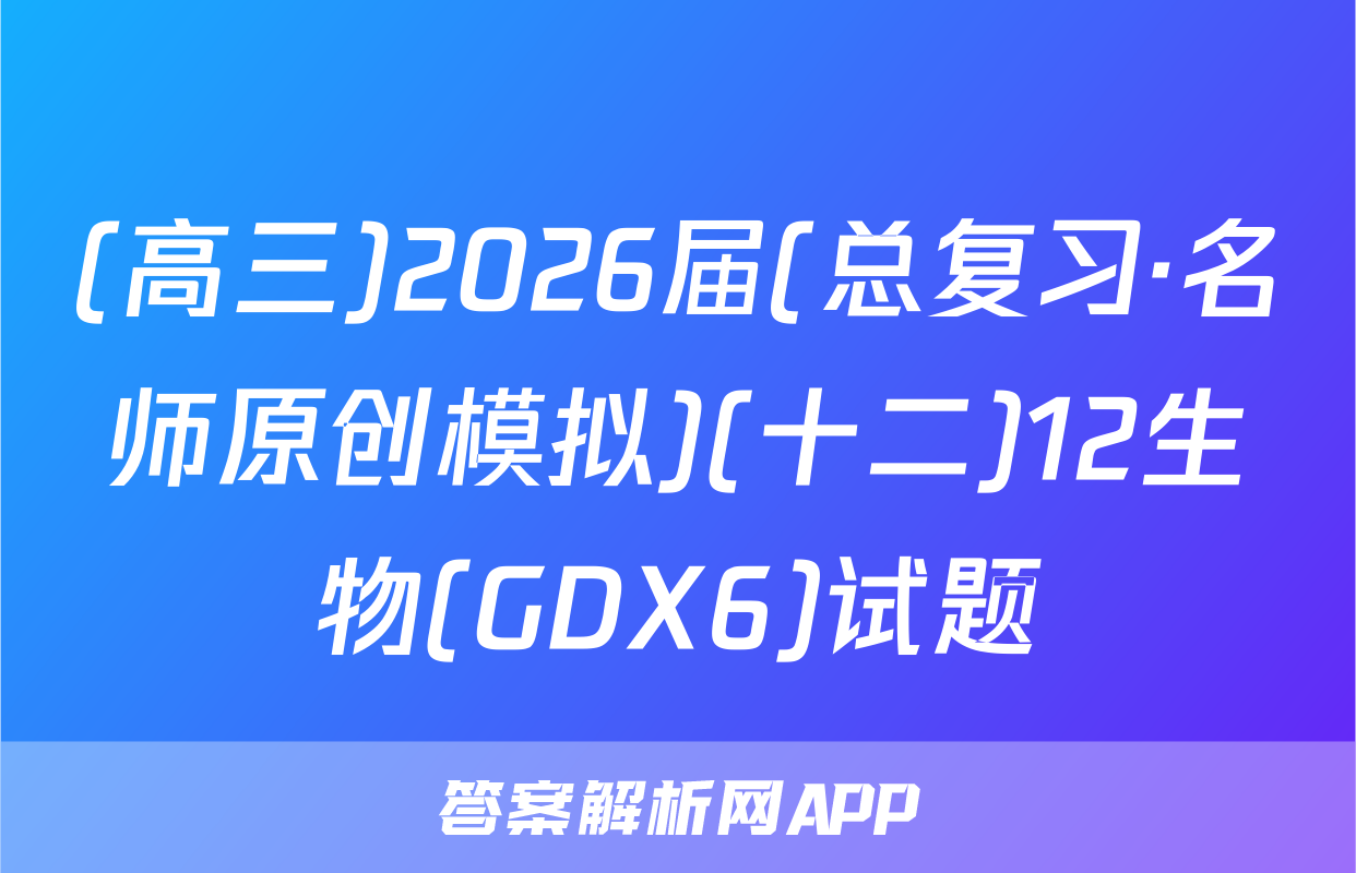 (高三)2026届(总复习·名师原创模拟)(十二)12生物(GDX6)试题