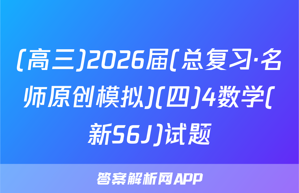 (高三)2026届(总复习·名师原创模拟)(四)4数学(新S6J)试题