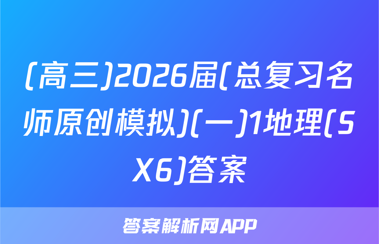 (高三)2026届(总复习名师原创模拟)(一)1地理(SX6)答案