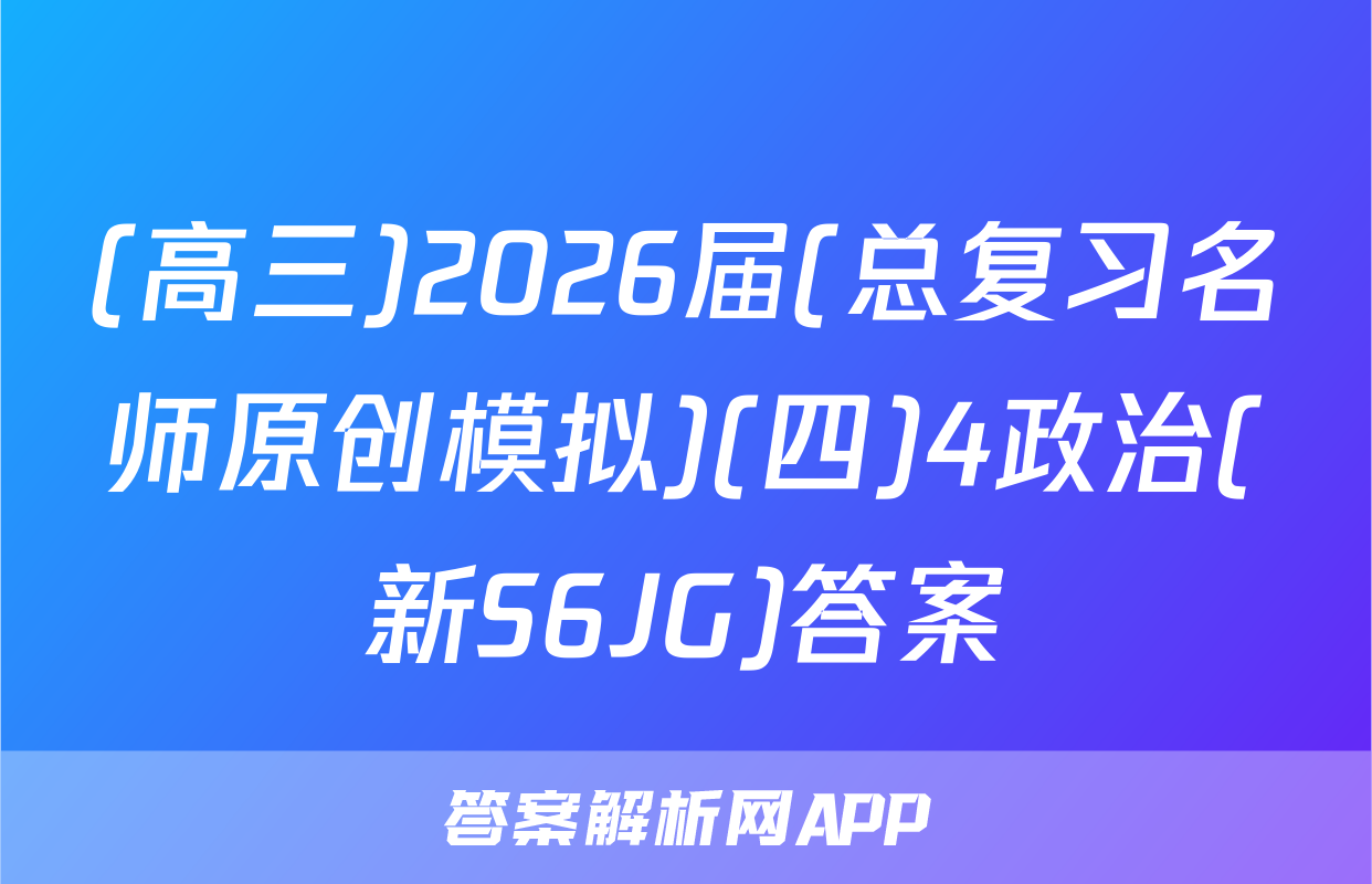 (高三)2026届(总复习名师原创模拟)(四)4政治(新S6JG)答案