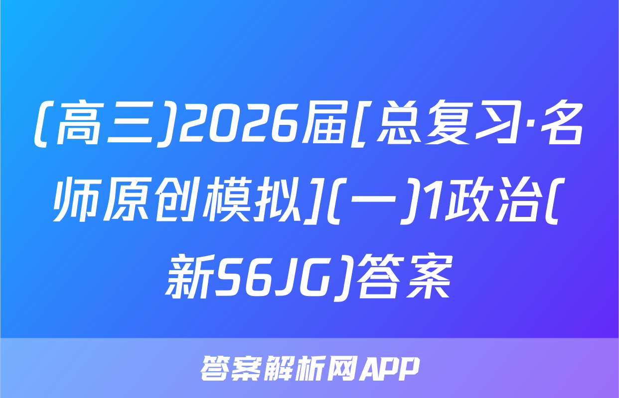 (高三)2026届[总复习·名师原创模拟](一)1政治(新S6JG)答案