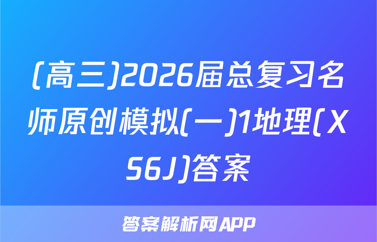 (高三)2026届总复习名师原创模拟(一)1地理(XS6J)答案