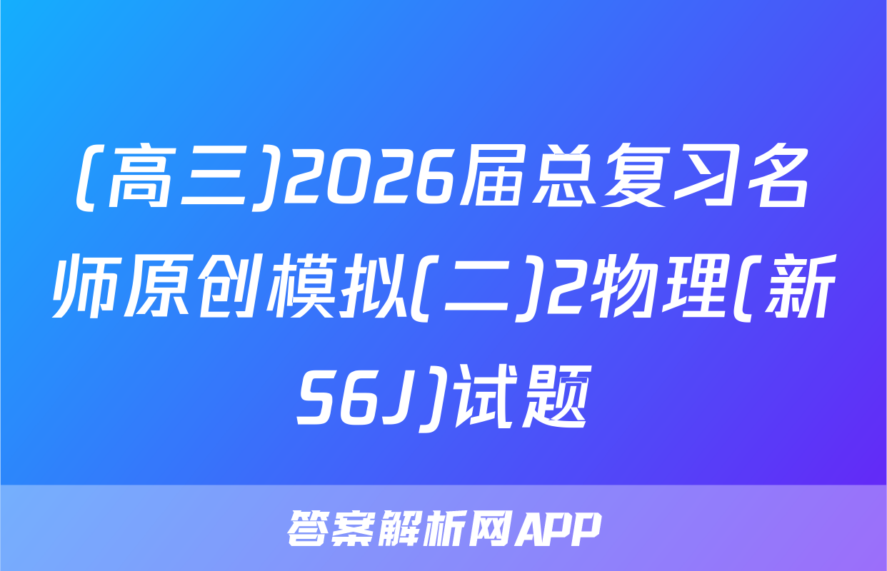 (高三)2026届总复习名师原创模拟(二)2物理(新S6J)试题