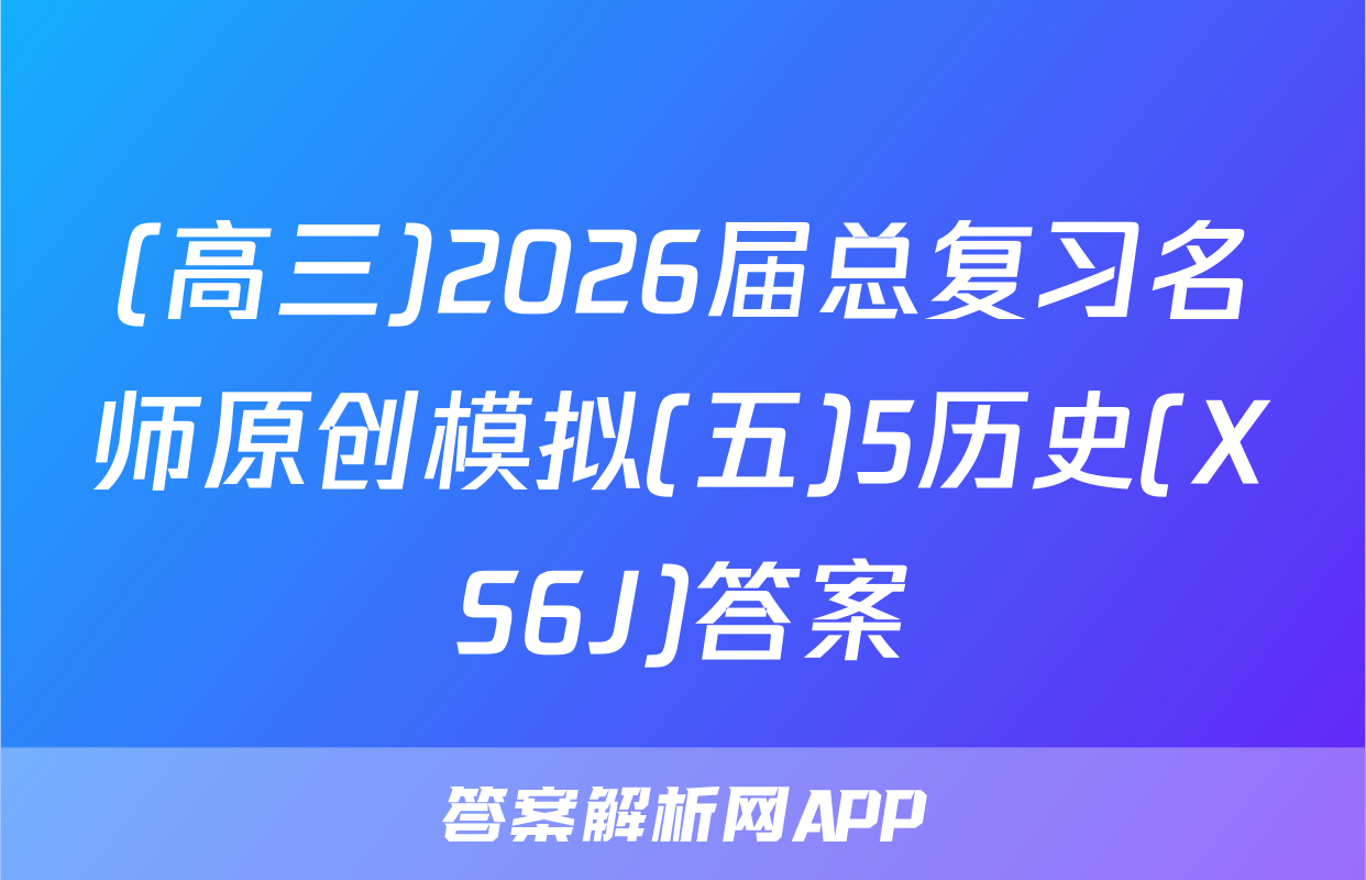 (高三)2026届总复习名师原创模拟(五)5历史(XS6J)答案