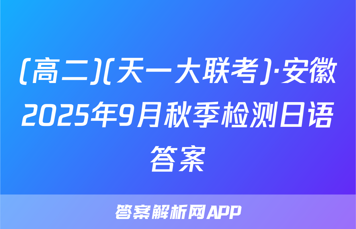 (高二)(天一大联考)·安徽2025年9月秋季检测日语答案