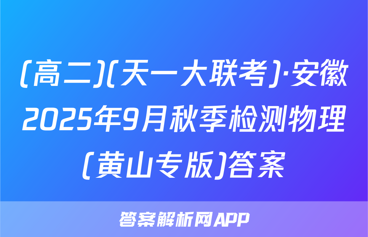 (高二)(天一大联考)·安徽2025年9月秋季检测物理(黄山专版)答案