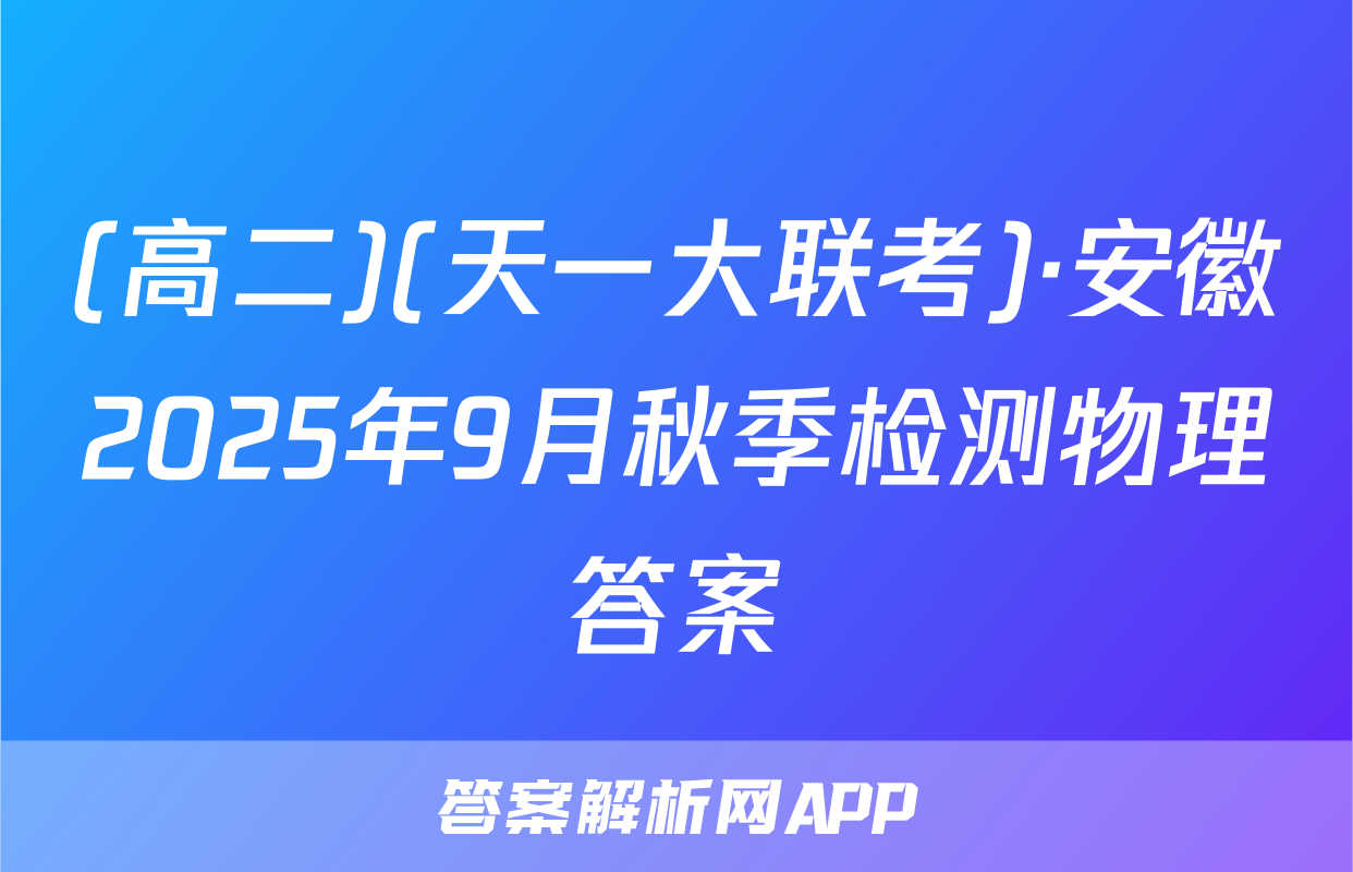 (高二)(天一大联考)·安徽2025年9月秋季检测物理答案