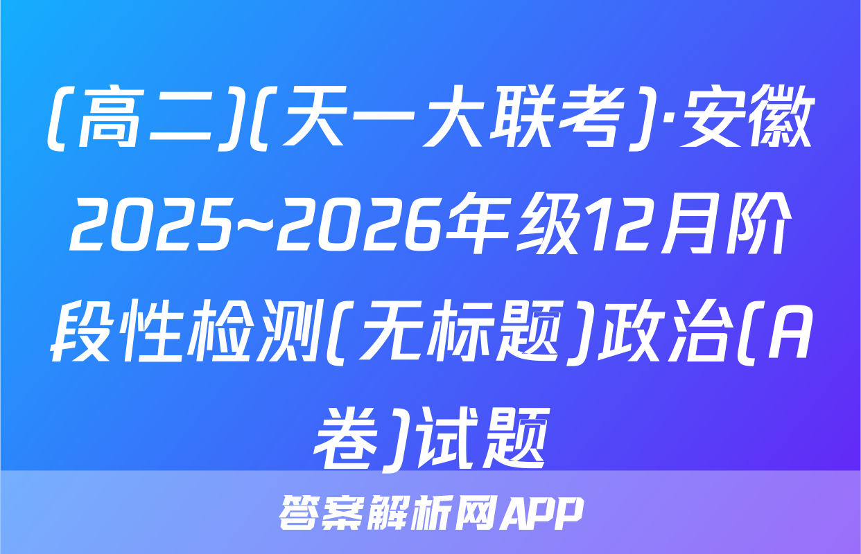 (高二)(天一大联考)·安徽2025~2026年级12月阶段性检测(无标题)政治(A卷)试题