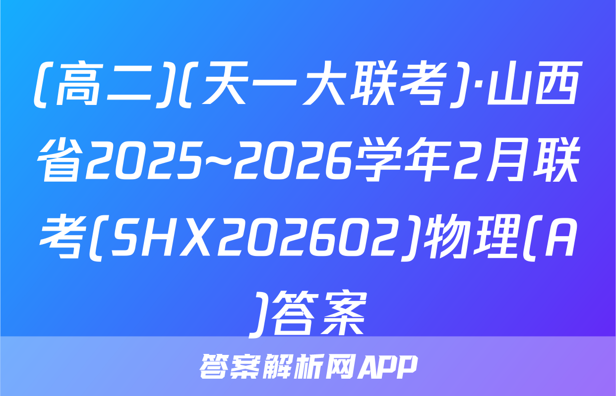 (高二)(天一大联考)·山西省2025~2026学年2月联考(SHX202602)物理(A)答案
