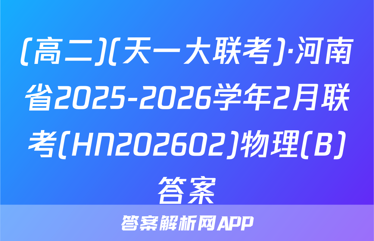 (高二)(天一大联考)·河南省2025-2026学年2月联考(HN202602)物理(B)答案