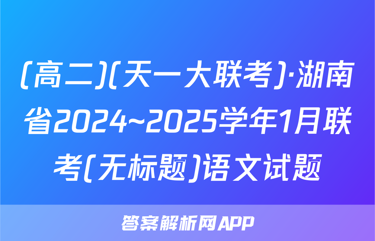 (高二)(天一大联考)·湖南省2024~2025学年1月联考(无标题)语文试题