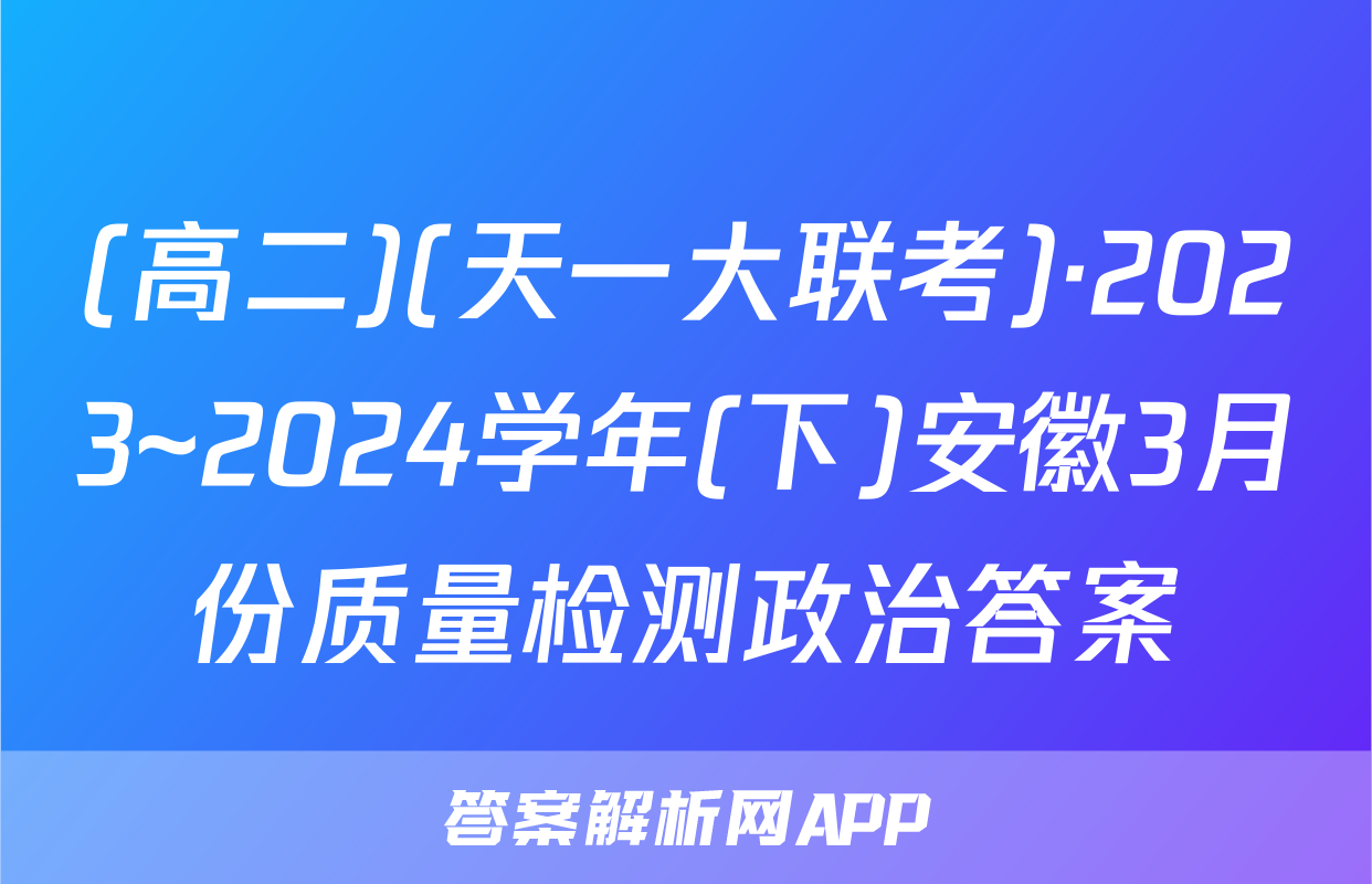 (高二)(天一大联考)·2023~2024学年(下)安徽3月份质量检测政治答案