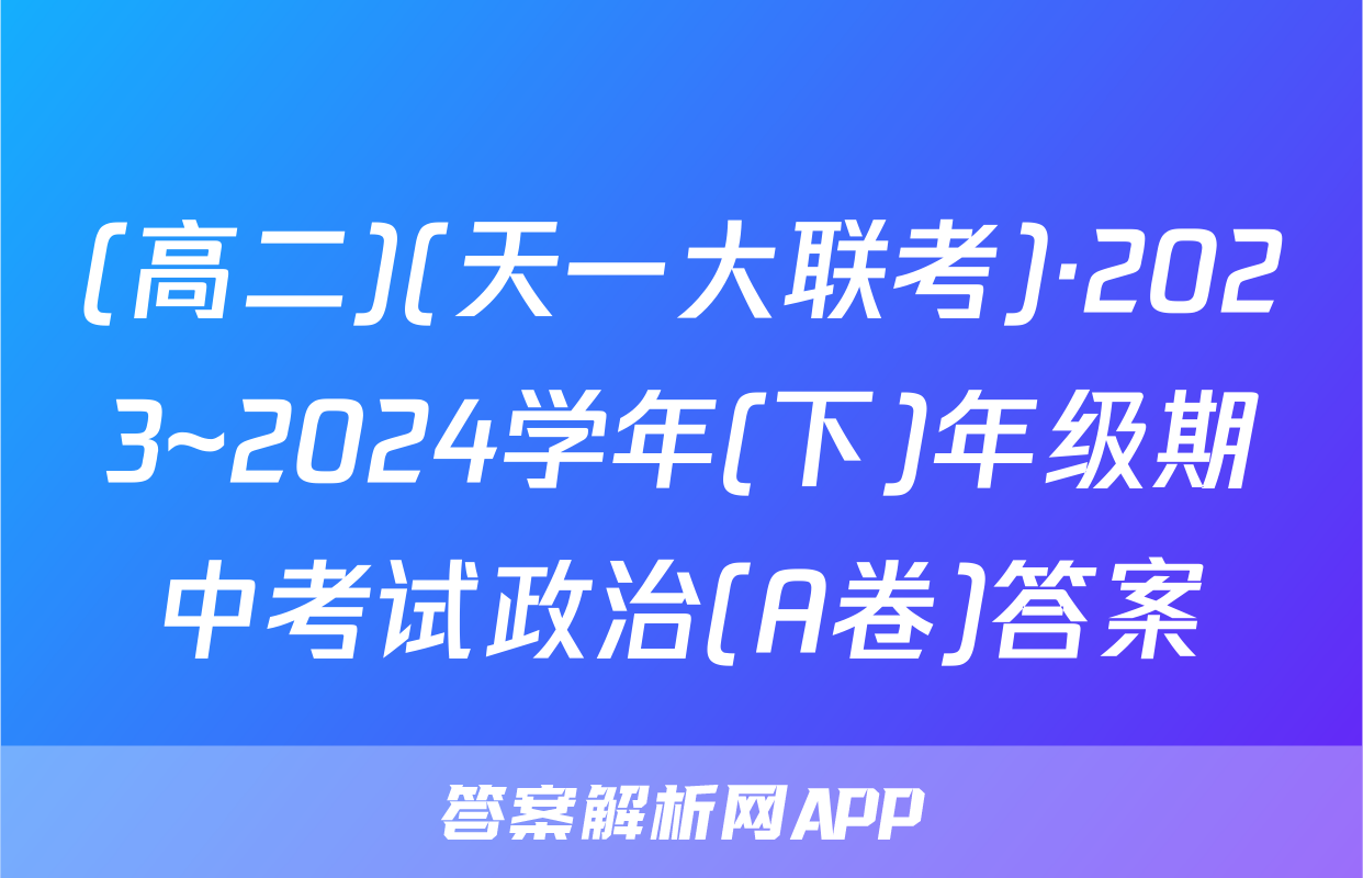 (高二)(天一大联考)·2023~2024学年(下)年级期中考试政治(A卷)答案