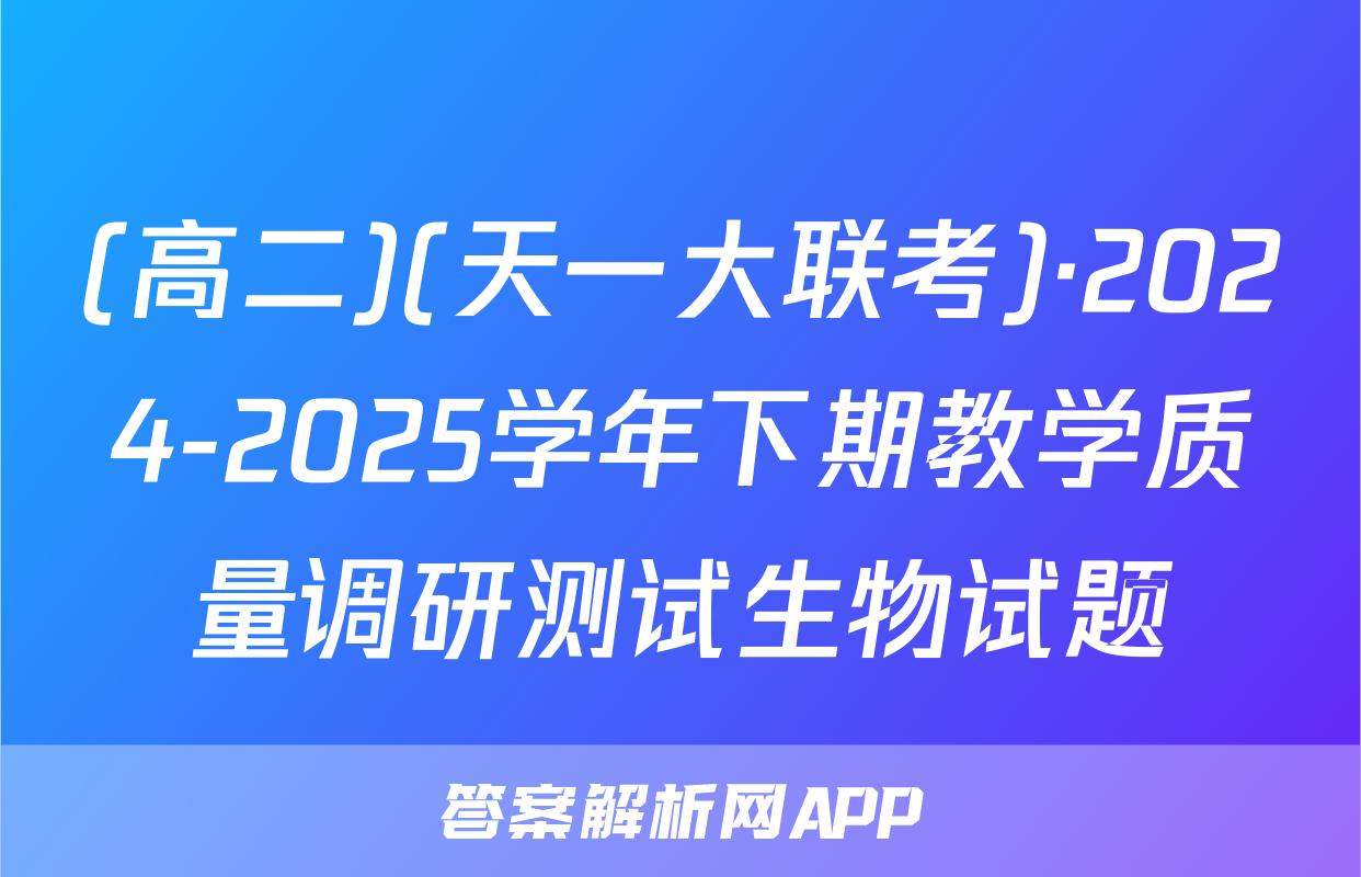 (高二)(天一大联考)·2024-2025学年下期教学质量调研测试生物试题