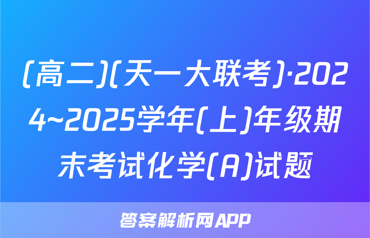 (高二)(天一大联考)·2024~2025学年(上)年级期末考试化学(A)试题