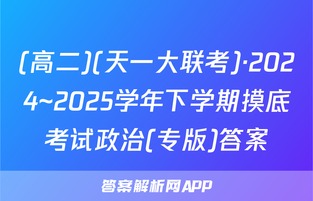(高二)(天一大联考)·2024~2025学年下学期摸底考试政治(专版)答案