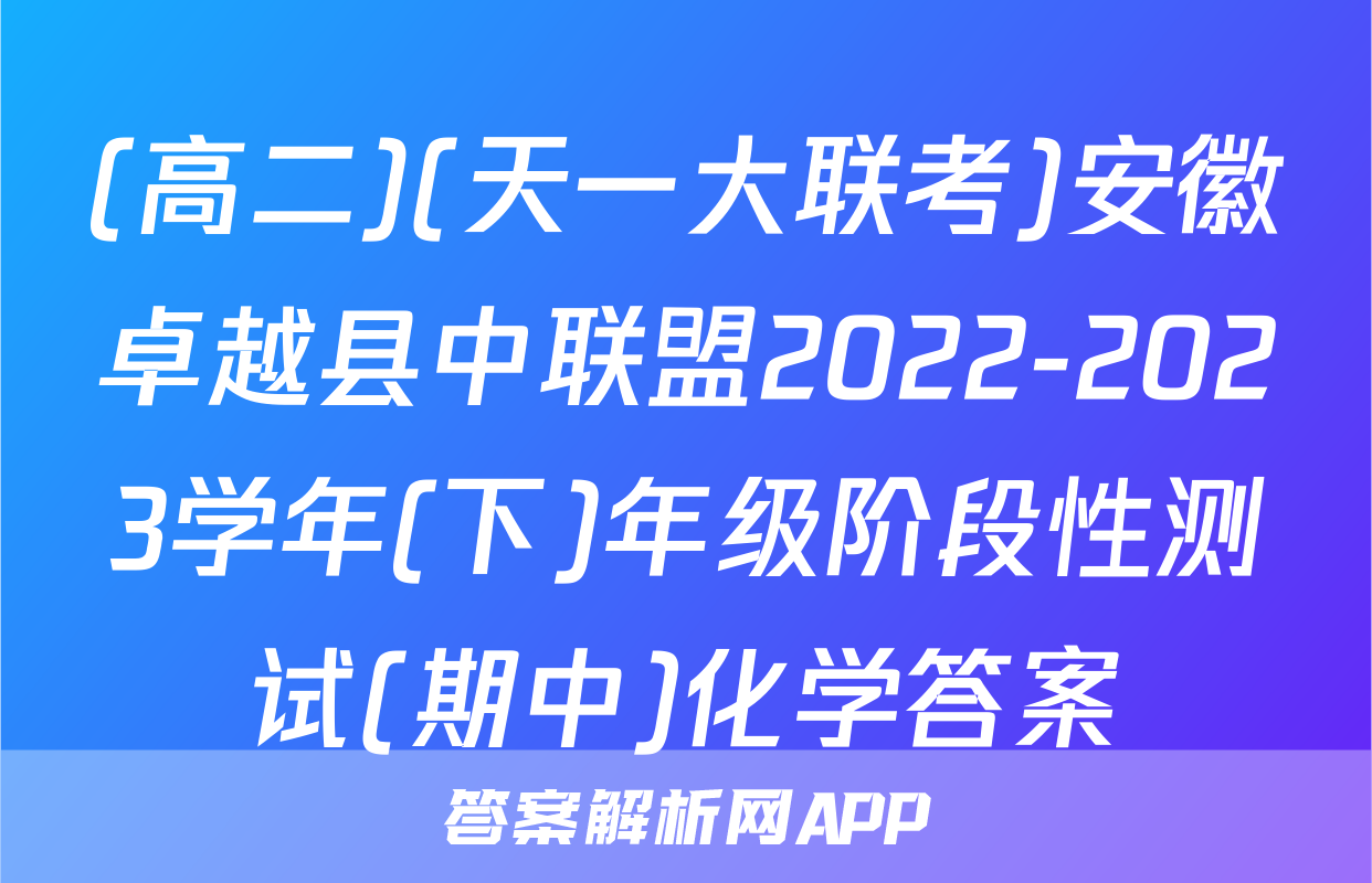 (高二)(天一大联考)安徽卓越县中联盟2022-2023学年(下)年级阶段性测试(期中)化学答案