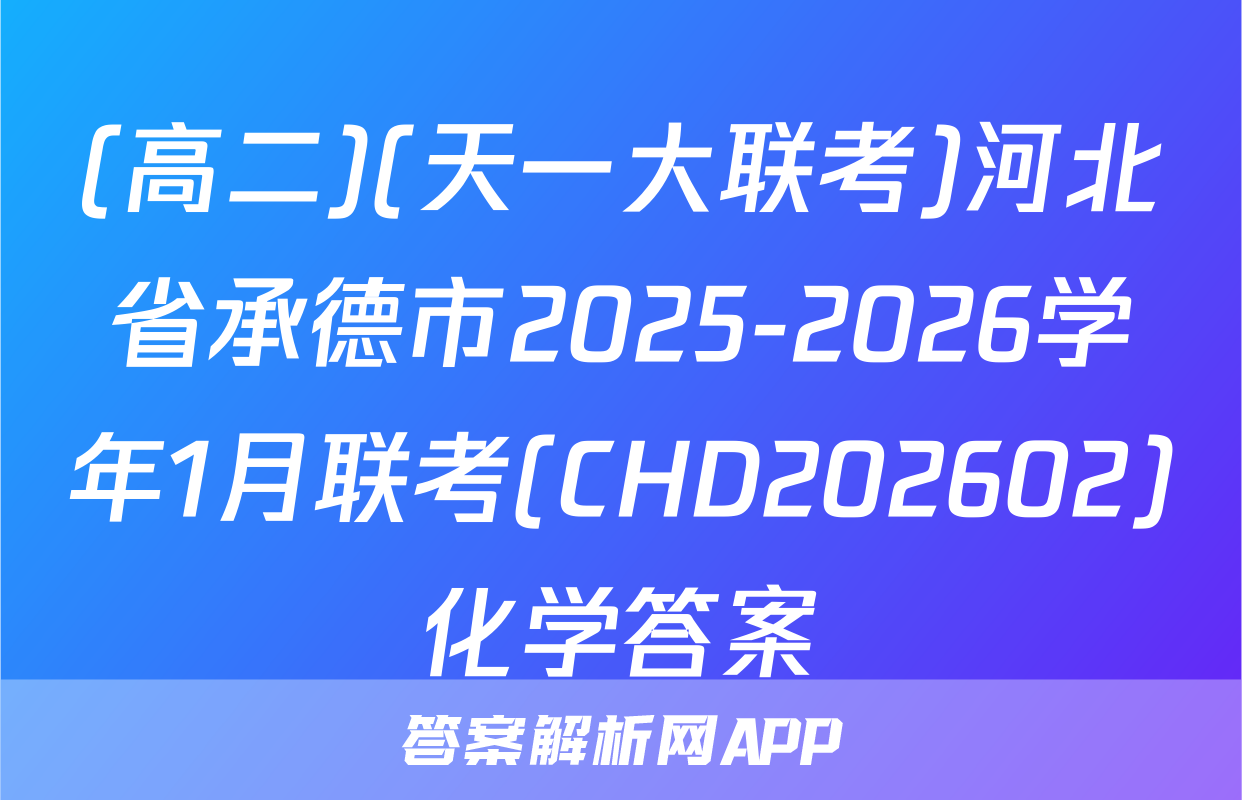 (高二)(天一大联考)河北省承德市2025-2026学年1月联考(CHD202602)化学答案