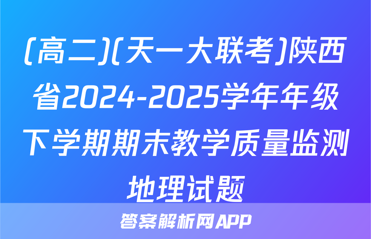 (高二)(天一大联考)陕西省2024-2025学年年级下学期期末教学质量监测地理试题