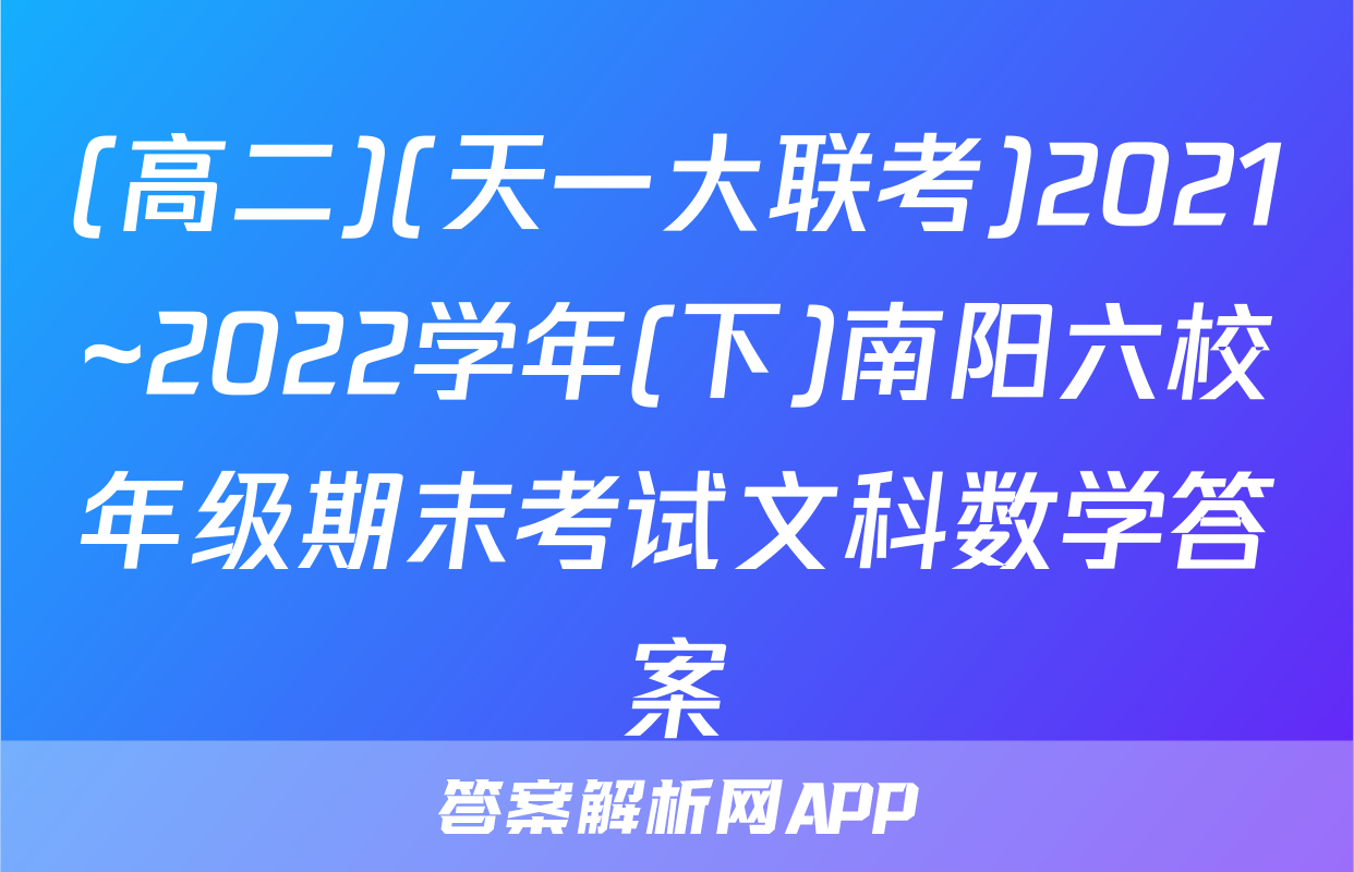 (高二)(天一大联考)2021~2022学年(下)南阳六校年级期末考试文科数学答案