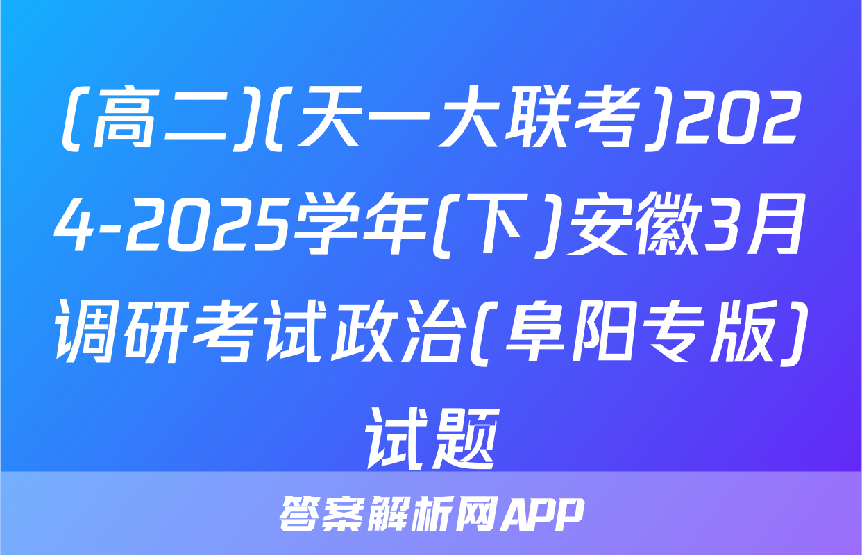 (高二)(天一大联考)2024-2025学年(下)安徽3月调研考试政治(阜阳专版)试题