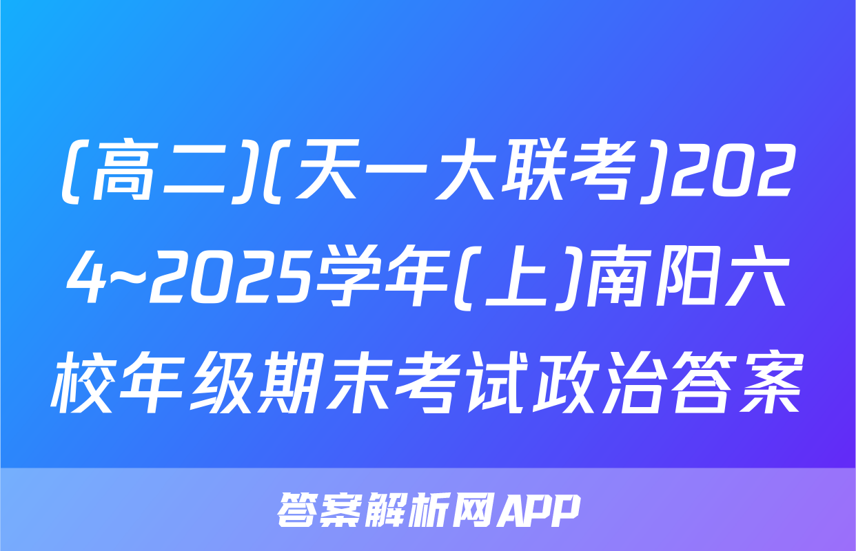 (高二)(天一大联考)2024~2025学年(上)南阳六校年级期末考试政治答案