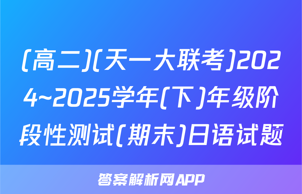 (高二)(天一大联考)2024~2025学年(下)年级阶段性测试(期末)日语试题