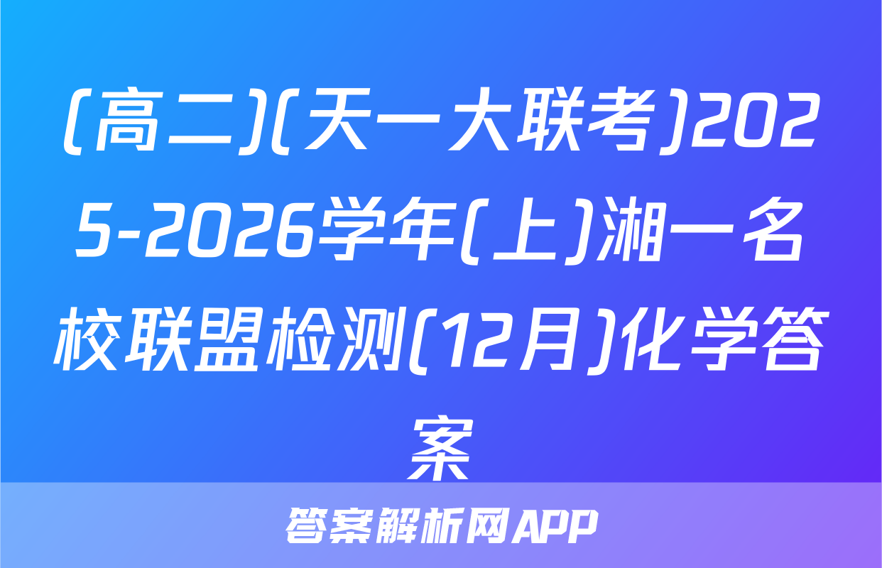 (高二)(天一大联考)2025-2026学年(上)湘一名校联盟检测(12月)化学答案