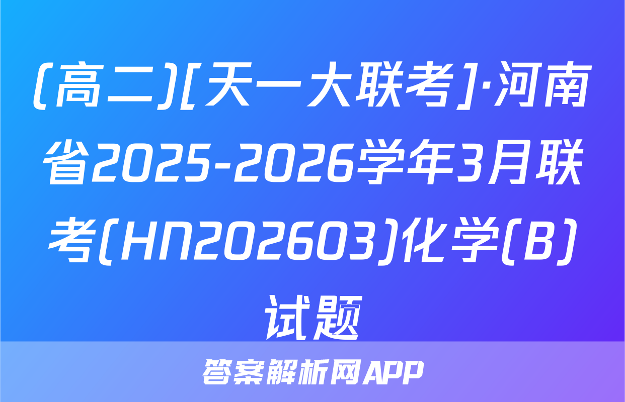 (高二)[天一大联考]·河南省2025-2026学年3月联考(HN202603)化学(B)试题