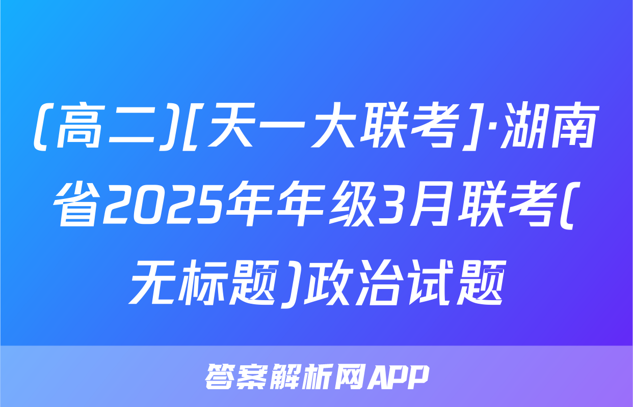 (高二)[天一大联考]·湖南省2025年年级3月联考(无标题)政治试题