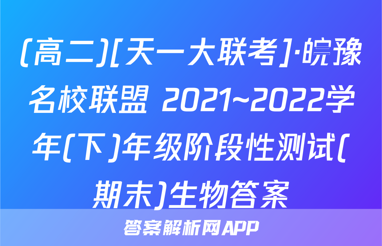 (高二)[天一大联考]·皖豫名校联盟 2021~2022学年(下)年级阶段性测试(期末)生物答案