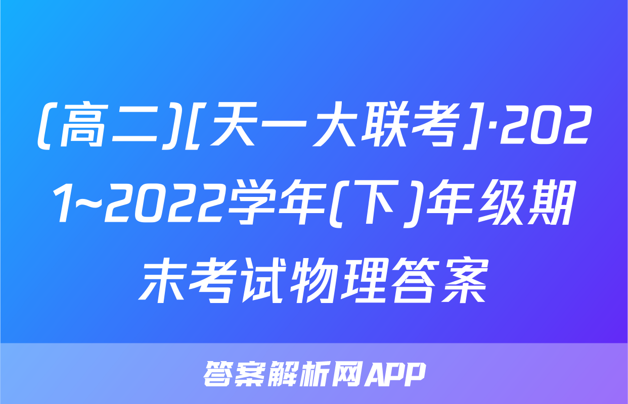 (高二)[天一大联考]·2021~2022学年(下)年级期末考试物理答案