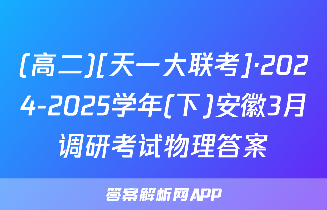 (高二)[天一大联考]·2024-2025学年(下)安徽3月调研考试物理答案