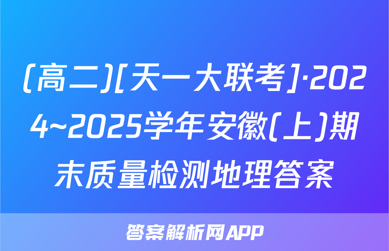 (高二)[天一大联考]·2024~2025学年安徽(上)期末质量检测地理答案