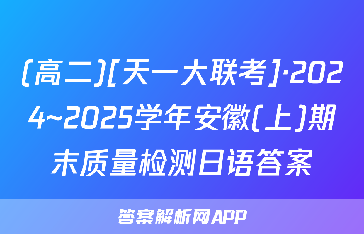 (高二)[天一大联考]·2024~2025学年安徽(上)期末质量检测日语答案