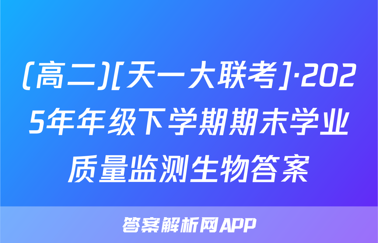 (高二)[天一大联考]·2025年年级下学期期末学业质量监测生物答案