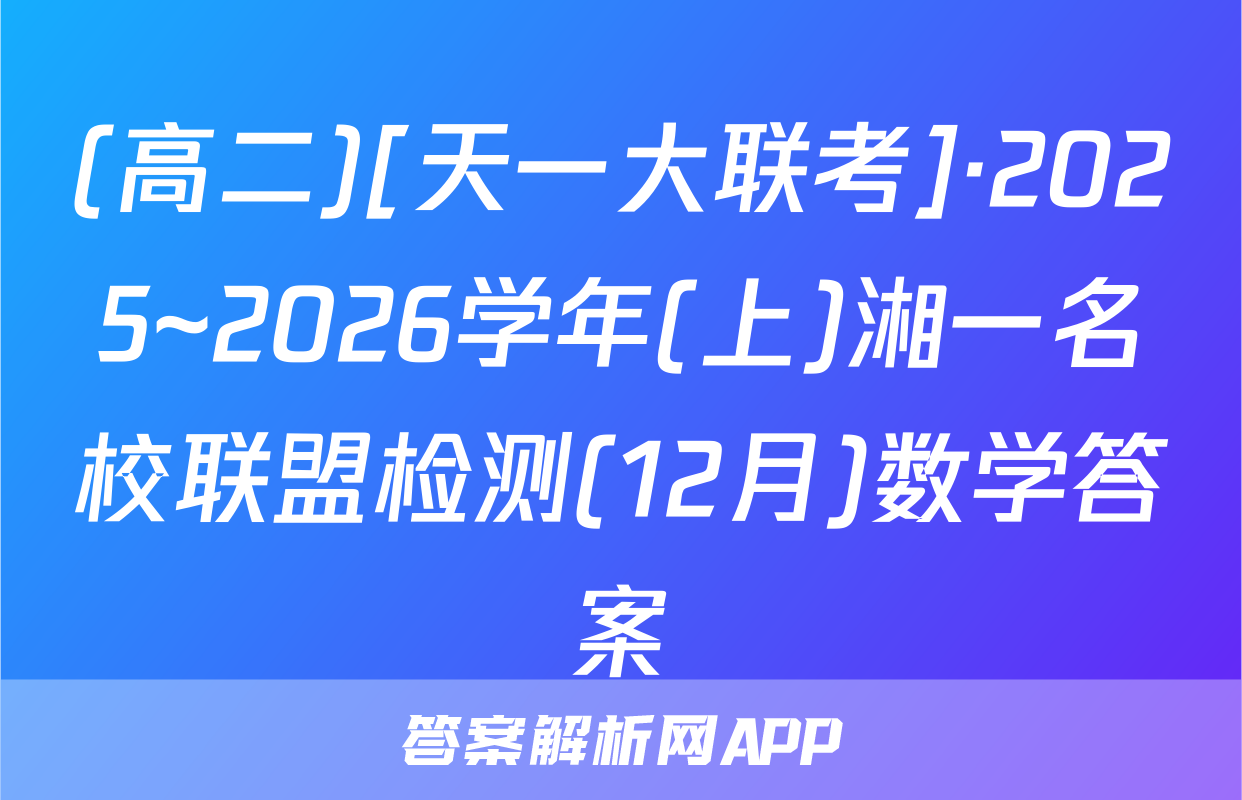 (高二)[天一大联考]·2025~2026学年(上)湘一名校联盟检测(12月)数学答案