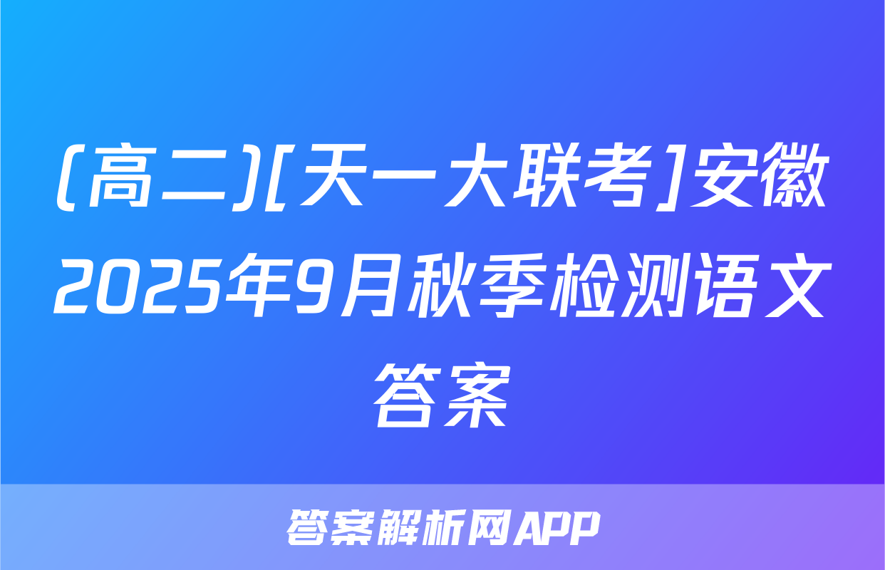 (高二)[天一大联考]安徽2025年9月秋季检测语文答案