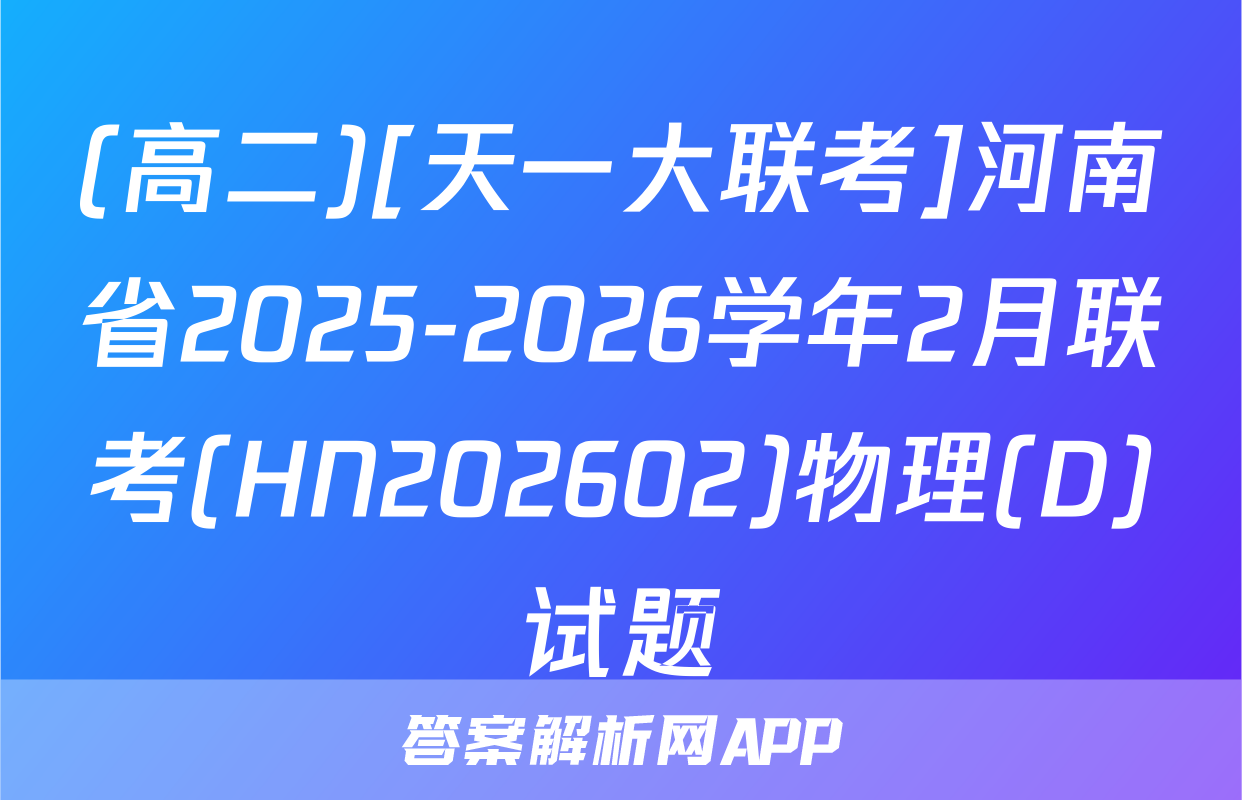 (高二)[天一大联考]河南省2025-2026学年2月联考(HN202602)物理(D)试题