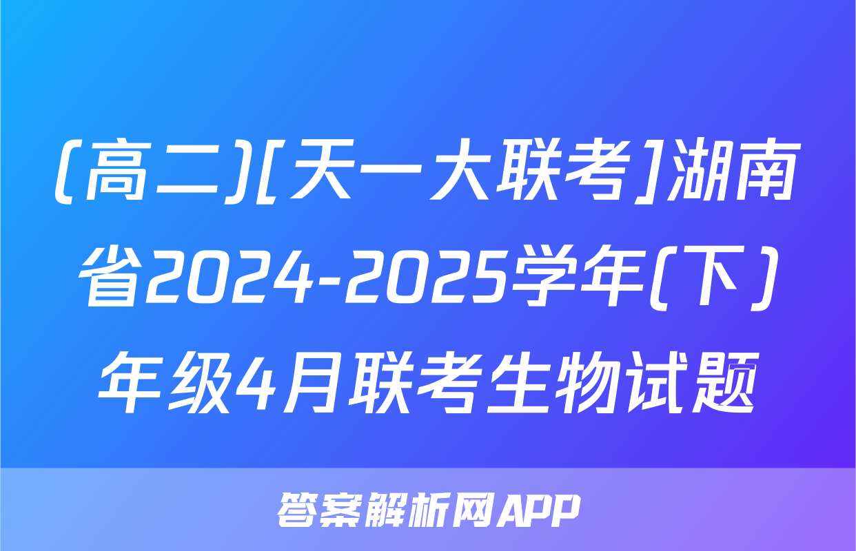 (高二)[天一大联考]湖南省2024-2025学年(下)年级4月联考生物试题
