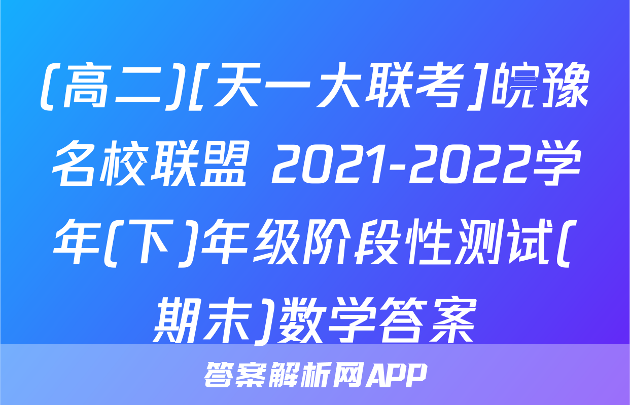 (高二)[天一大联考]皖豫名校联盟 2021-2022学年(下)年级阶段性测试(期末)数学答案