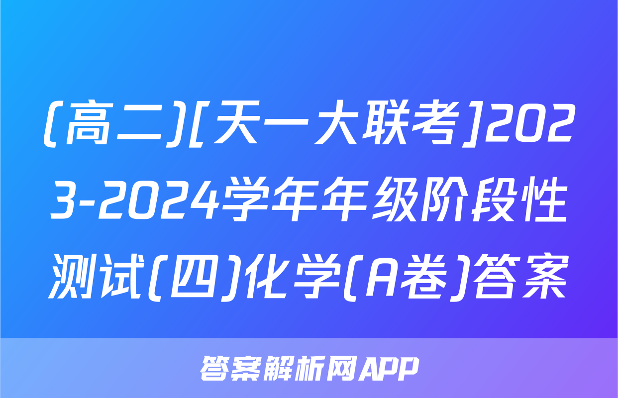 (高二)[天一大联考]2023-2024学年年级阶段性测试(四)化学(A卷)答案