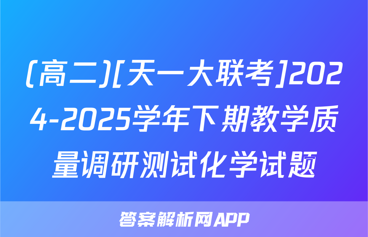 (高二)[天一大联考]2024-2025学年下期教学质量调研测试化学试题