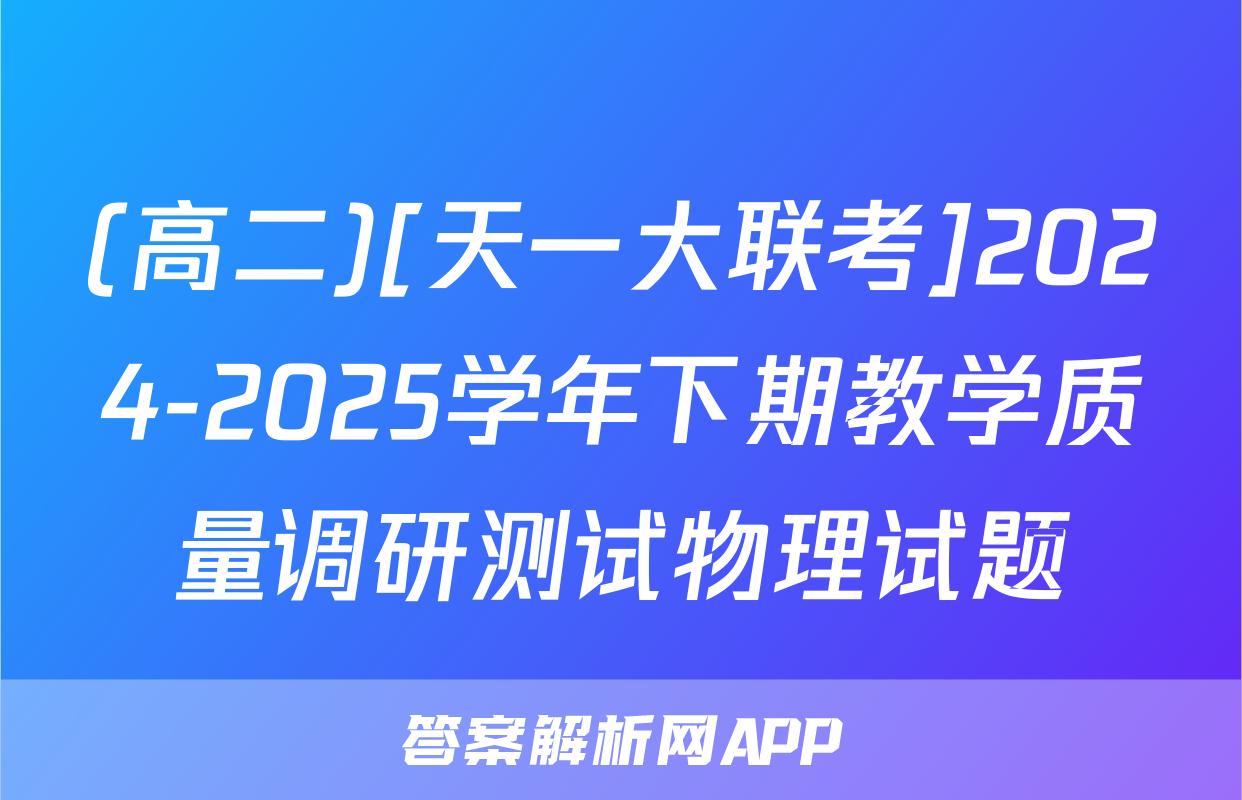 (高二)[天一大联考]2024-2025学年下期教学质量调研测试物理试题