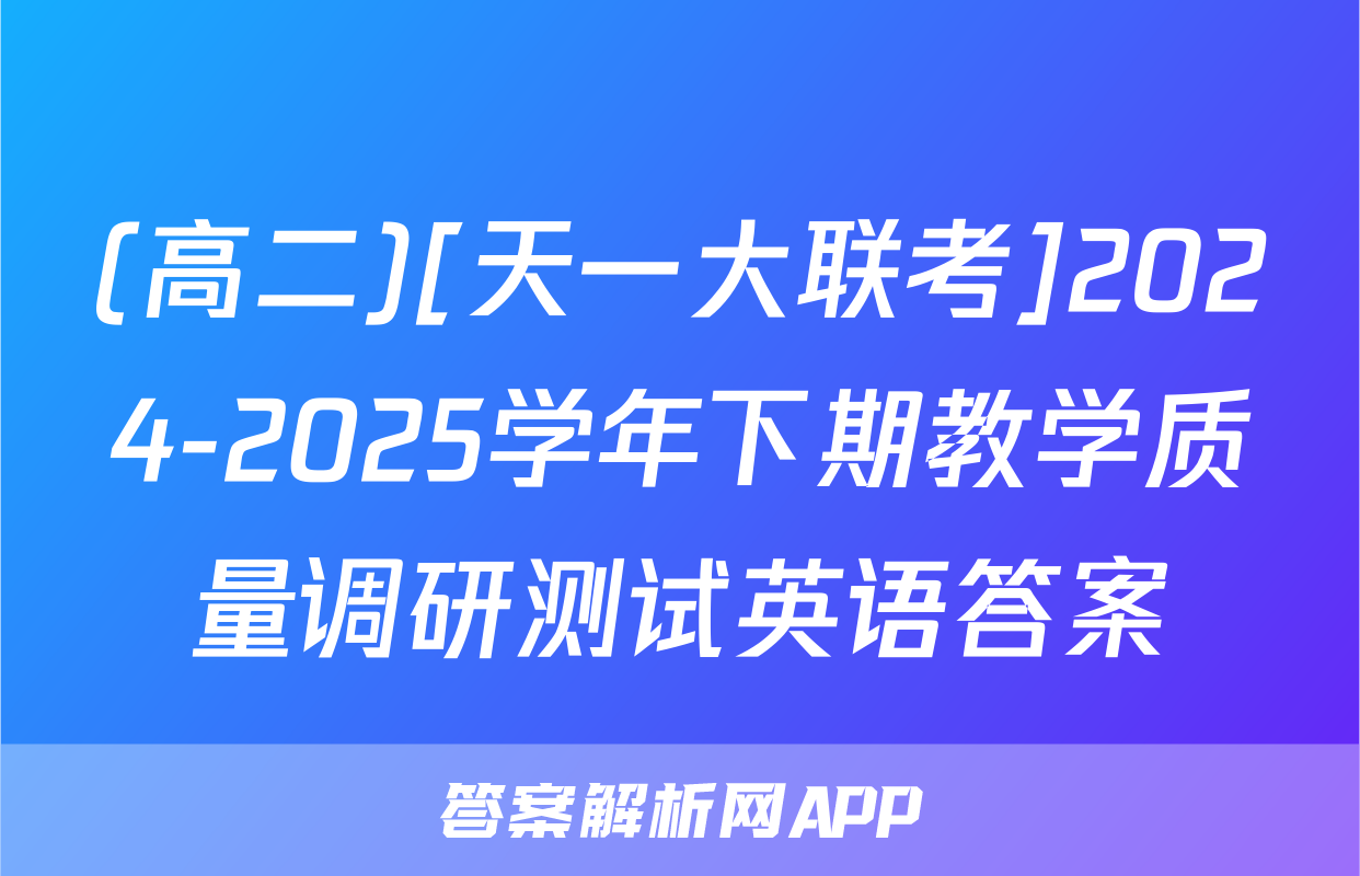 (高二)[天一大联考]2024-2025学年下期教学质量调研测试英语答案