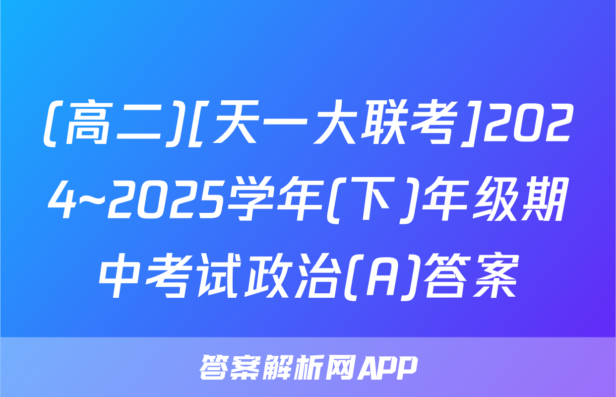 (高二)[天一大联考]2024~2025学年(下)年级期中考试政治(A)答案