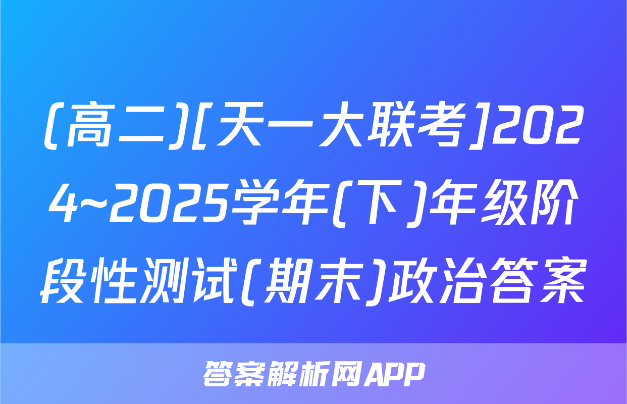 (高二)[天一大联考]2024~2025学年(下)年级阶段性测试(期末)政治答案