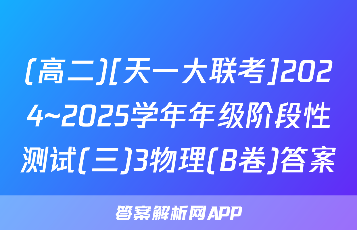(高二)[天一大联考]2024~2025学年年级阶段性测试(三)3物理(B卷)答案