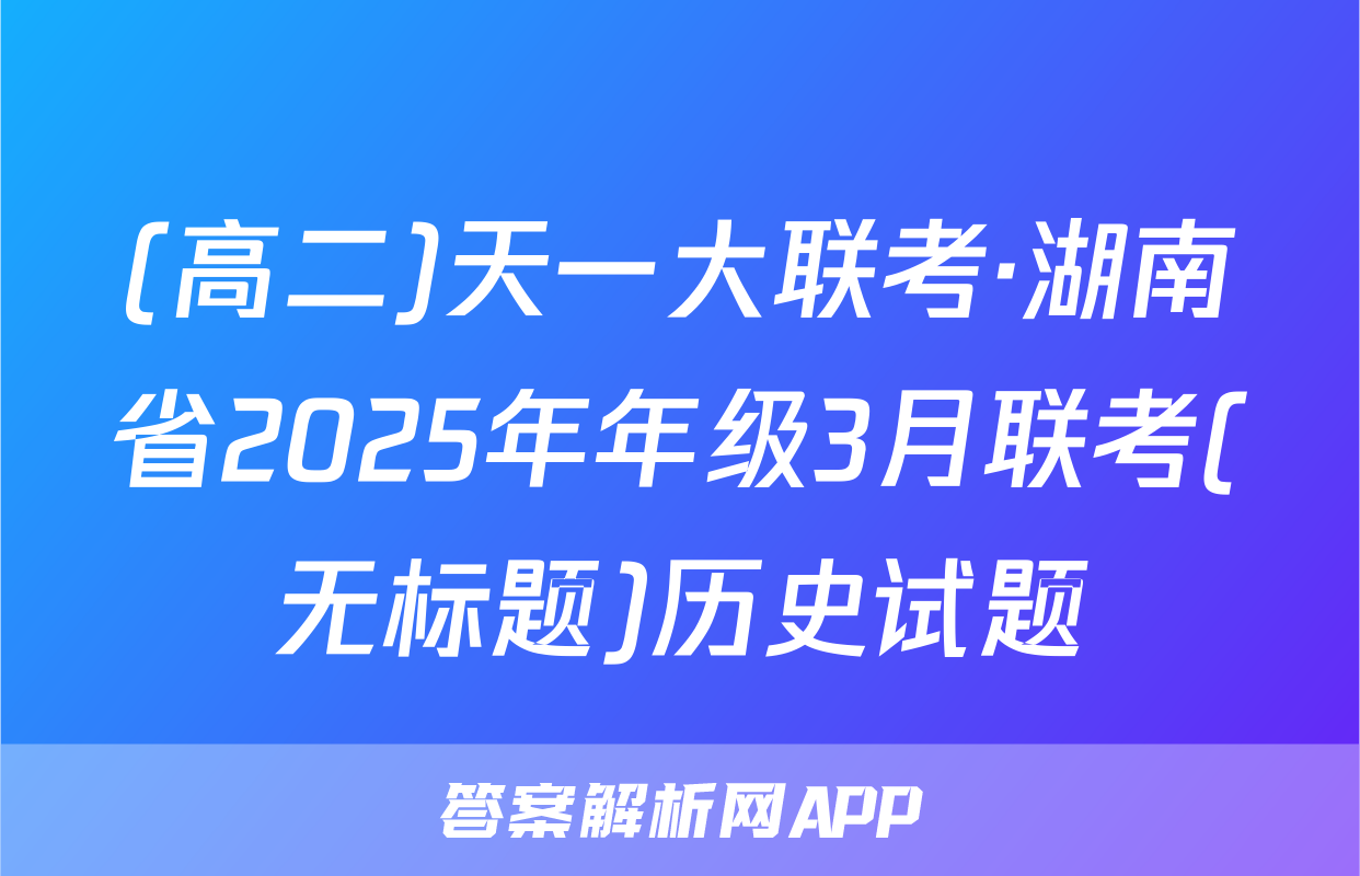 (高二)天一大联考·湖南省2025年年级3月联考(无标题)历史试题