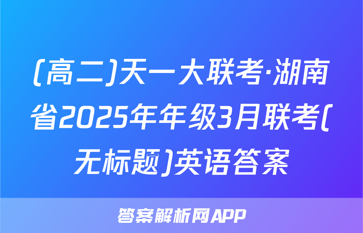 (高二)天一大联考·湖南省2025年年级3月联考(无标题)英语答案